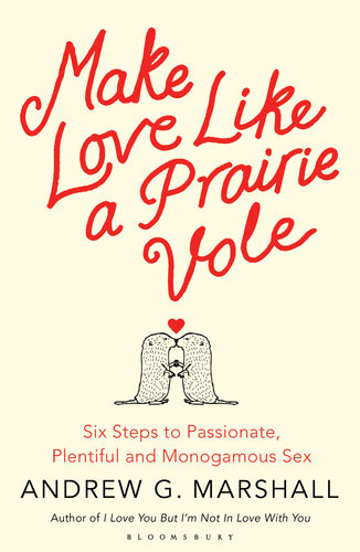 Make Love Like A Prairie Vole Six Steps To Passionate Plentiful And Monogamous Sex Andrew G Marshall