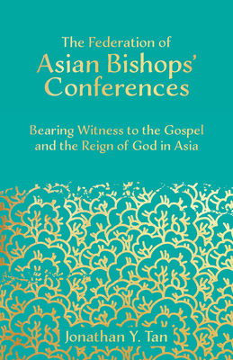 The Federation Of Asian Bishops Conferences Fabc Bearing Witness To The Gospel And The Reign Of God In Asia Jonathan Y Tan