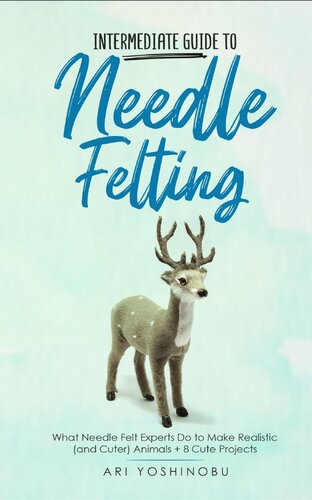Intermediate Guide To Needle Felting What Needle Felt Experts Do To Make Realistic And Cuter Animals 8 Cute Projects Ari Yoshinobu