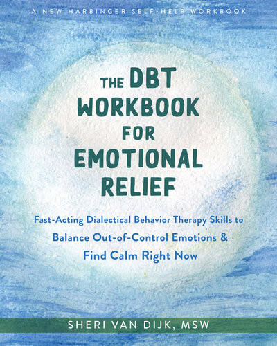 The Dbt Workbook For Emotional Relief Fastacting Dialectical Behavior Therapy Skills To Balance Outofcontrol Emotions And Find Calm Right Now Sheri Van Dijk