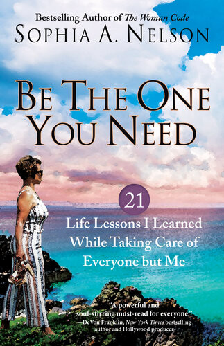 Be The One You Need 21 Life Lessons I Learned While Taking Care Of Everyone But Me Sophia A Nelson