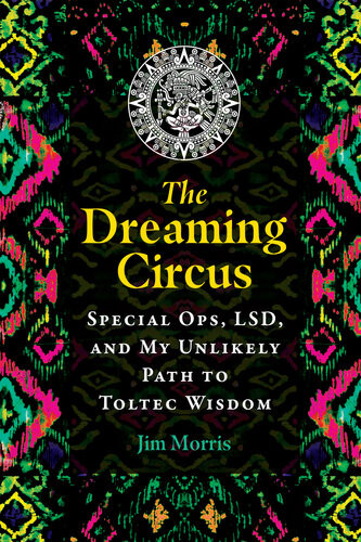 The Dreaming Circus Special Ops Lsd And My Unlikely Path To Toltec Wisdom Jim Morris