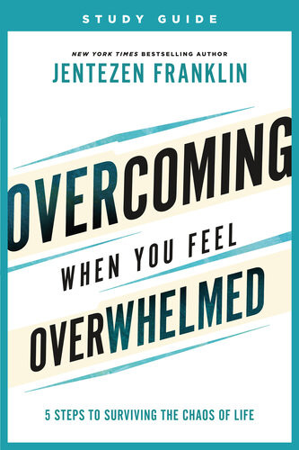 Overcoming When You Feel Overwhelmed Study Guide 5 Steps To Surviving The Chaos Of Life Jentezen Franklin