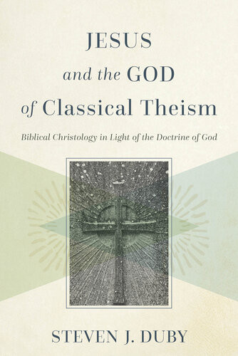 Jesus And The God Of Classical Theism Biblical Christology In Light Of The Doctrine Of God Steven J Duby
