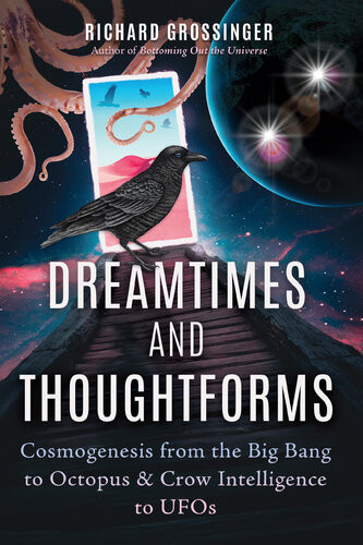 Dreamtimes And Thoughtforms Cosmogenesis From The Big Bang To Octopus And Crow Intelligence To Ufos Richard Grossinger