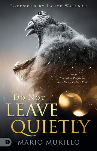 Do Not Leave Quietly A Call For Everyday People To Rise Up And Defeat Evil Mario Murillo
