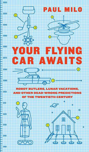 Your Flying Car Awaits Robot Butlers Lunar Vacations And Other Deadwrong Predictions Of The Twentieth Century Paul Milo