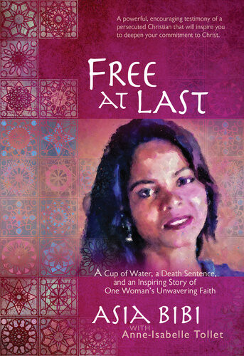 Free At Last A Cup Of Water A Death Sentence And An Inspiring Story Of One Womans Unwavering Faith Asia Bibi