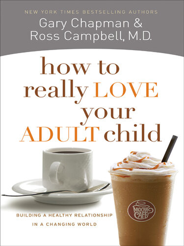 How To Really Love Your Adult Child Building A Healthy Relationship In A Changing World Gary Chapman