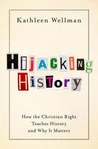 Hijacking History How The Christian Right Teaches History And Why It Matters Kathleen Wellman