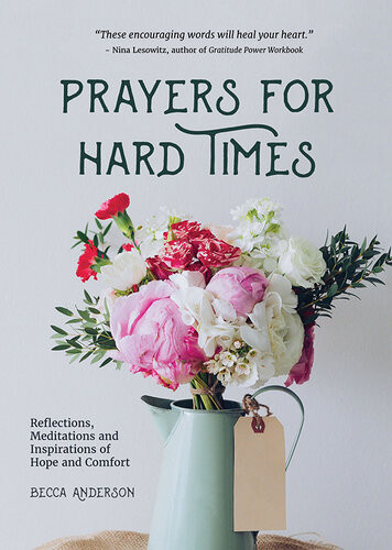 Prayers For Hard Times Reflections Meditations And Inspirations Of Hope And Comfort Becca Anderson