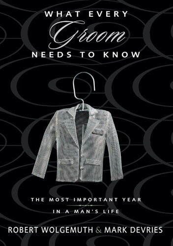 What Every Groom Needs To Know The Most Important Year In A Mans Life Robert Wolgemuth