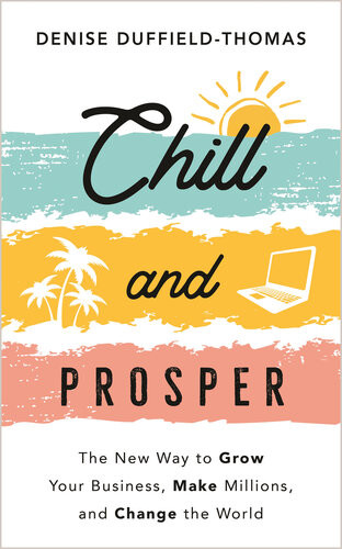 Chill And Prosper The New Way To Grow Your Business Make Millions And Change The World Denise Duffieldthomas
