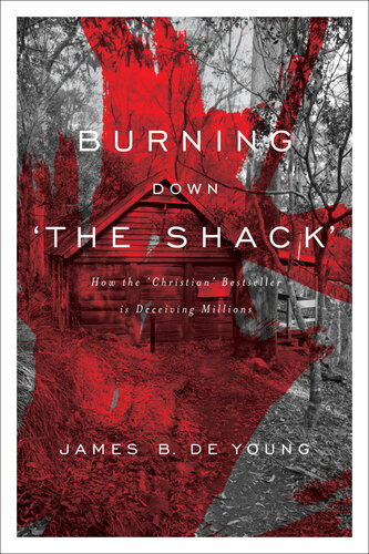 Burning Down The Shack How The Christian Bestseller Is Deceiving Millions James B Young