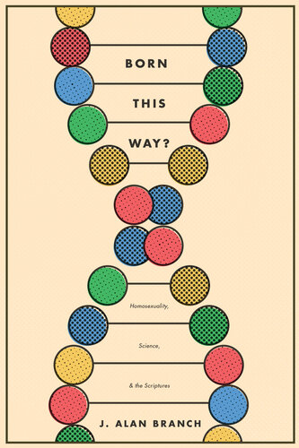 Born This Way Homosexuality Science And The Scriptures J Alan Branch