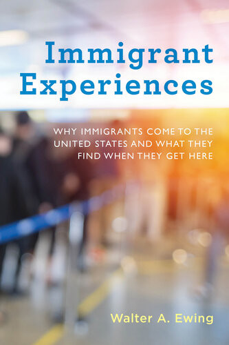 Immigrant Experiences Why Immigrants Come To The United States And What They Find When They Get Here Walter A Ewing