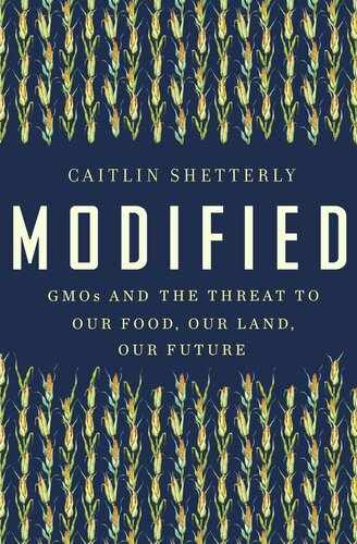 Modified Gmos And The Threat To Our Food Our Land Our Future Caitlin Shetterly