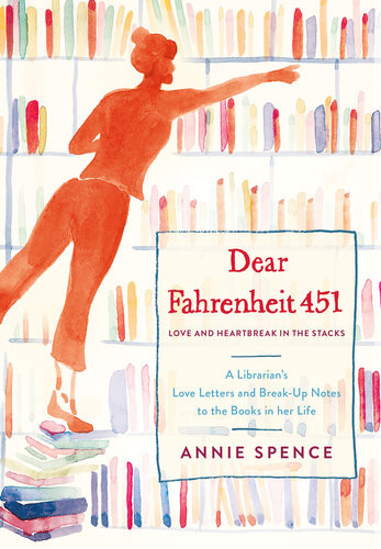 Dear Fahrenheit 451 Love And Heartbreak In The Stacks A Librarians Love Letters And Breakup Notes To The Books In Her Life Annie Spence