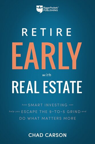 Retire Early With Real Estate How Smart Investing Can Help You Escape The 95 Grind And Do More Of What Matters Chad Carson