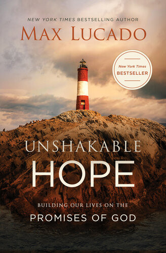 Unshakable Hope Building Our Lives On The Promises Of God Max Lucado