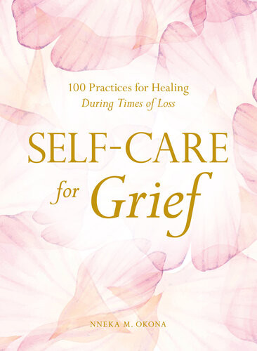 Selfcare For Grief 100 Practices For Healing During Times Of Loss Nneka M Okona