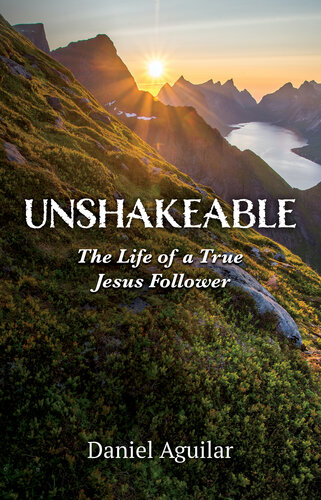 Unshakeable The Life Of A True Jesus Follower Daniel Aguilar