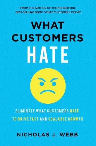 What Customers Hate Drive Fast And Scalable Growth By Eliminating The Things That Drive Away Business Nicholas Webb