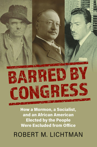 Barred By Congress How A Mormon A Socialist And An African American Elected By The People Were Excluded From Office Robert M Lichtman