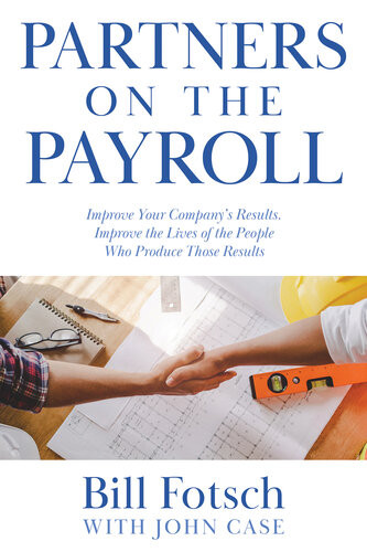 Partners On The Payroll Improve Your Companys Results Improve The Lives Of The People Who Produce Those Results Bill Fotsch John Case
