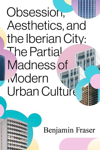 Obsession Aesthetics And The Iberian City The Partial Madness Of Modern Urban Culture Benjamin Fraser