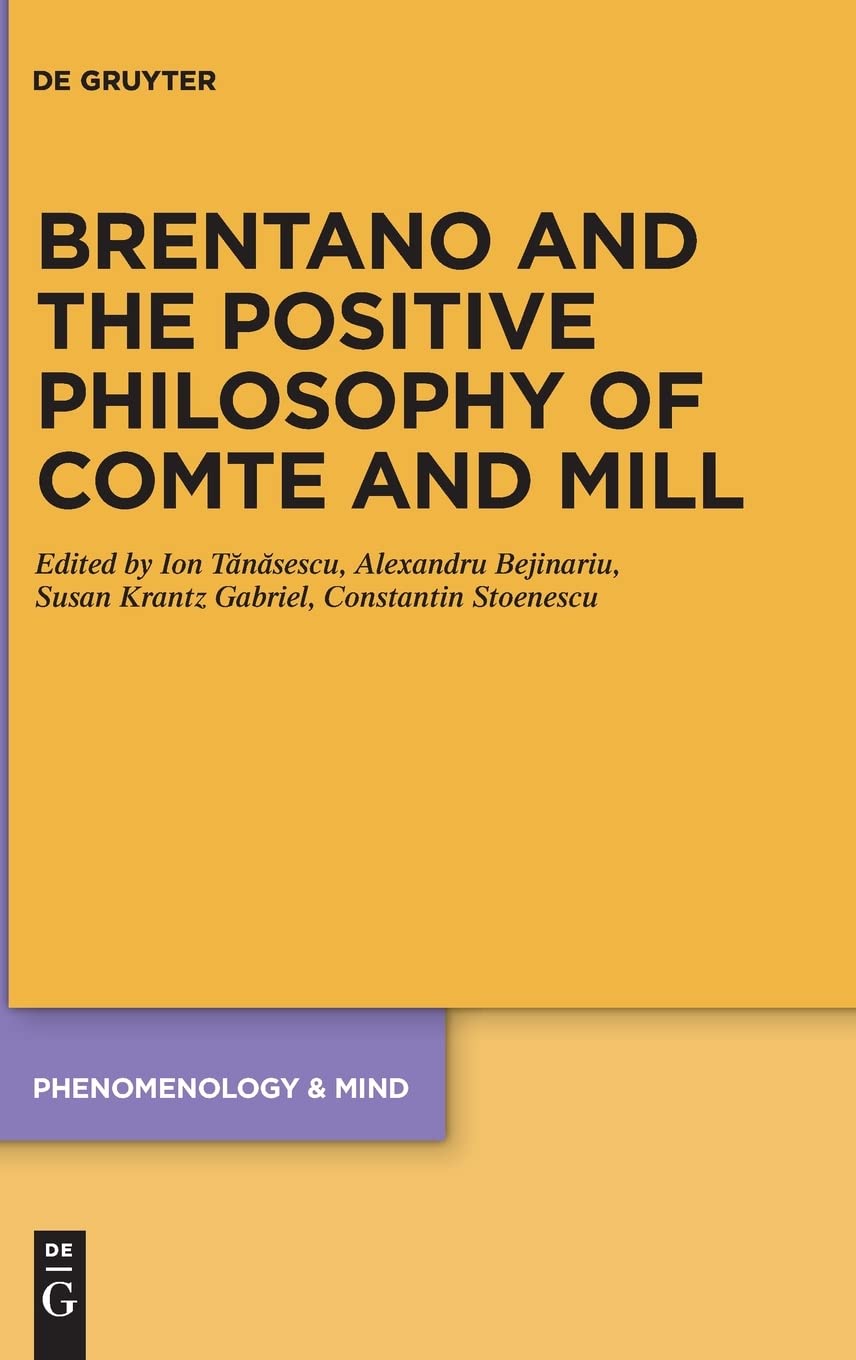 Brentano And The Positive Philosophy Of Comte And Mill With Translations Of Original Writings On Philosophy As Science By Franz Brentano Phenomenology Mind 20 Tnsescu