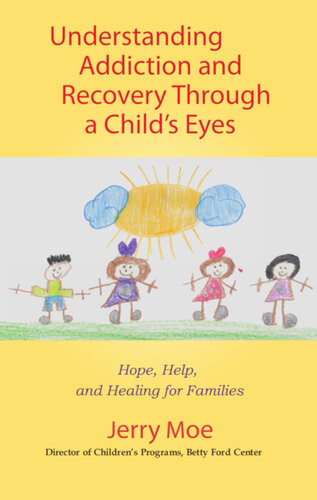 Understanding Addiction And Recovery Through A Childs Eyes Hope Help And Healing For Families Jerry Moe