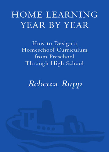 Home Learning Year By Year How To Design A Homeschool Curriculum From Preschool Through High School Rebecca Rupp
