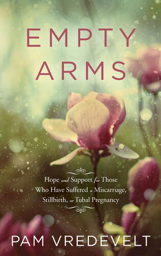 Empty Arms Hope And Support For Those Who Have Suffered A Miscarriage Stillbirth Or Tubal Pregnancy Pam Vredevelt