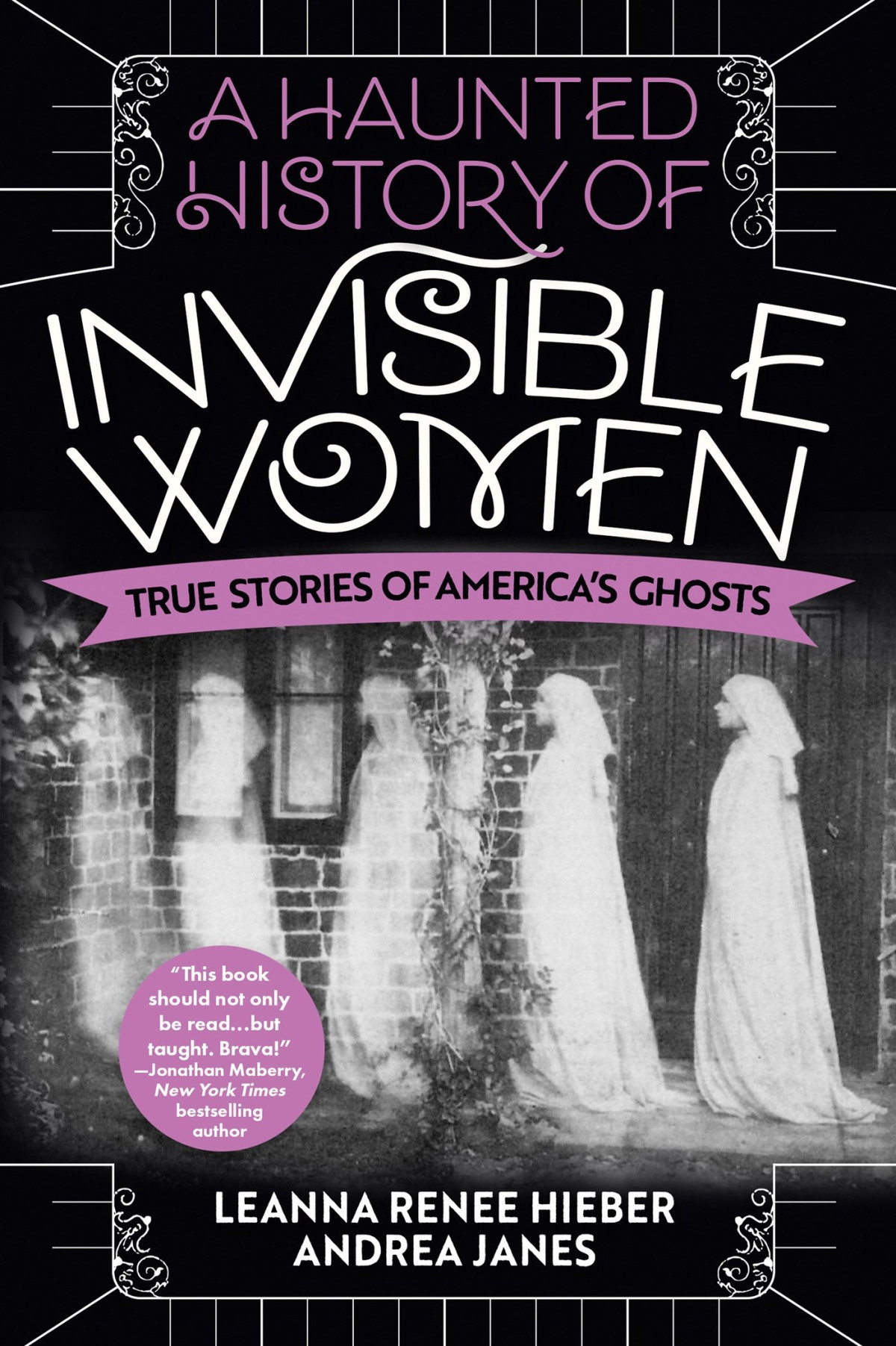 A Haunted History Of Invisible Women True Stories Of Americas Ghosts Leanna Renee Hieber And Andrea Janes