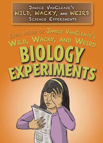 Even More Of Janice Vancleaves Wild Wacky And Weird Biology Experiments Janice Vancleave