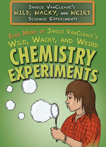 Even More Of Janice Vancleaves Wild Wacky And Weird Chemistry Experiments Janice Vancleave