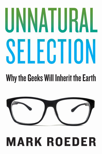 Unnatural Selection Why The Geeks Will Inherit The Earth Mark Roeder
