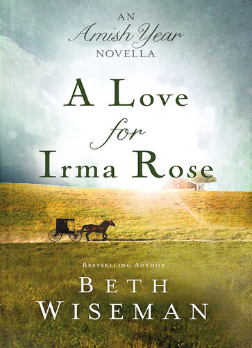 A Love For Irma Rose An Amish Year Novella Beth Wiseman