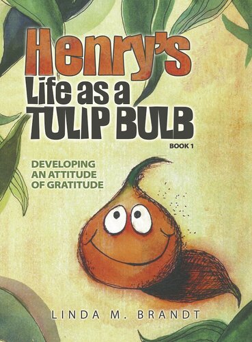 Henrys Life As A Tulip Bulb Developing An Attitude Of Gratitude Linda M Brandt