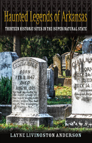 Haunted Legends Of Arkansas Thirteen Historic Sites In The Supernatural State Layne Livingston Anderson