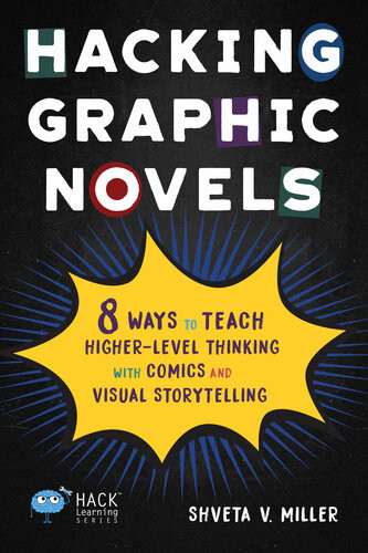 Hacking Graphic Novels 8 Ways To Teach Higherlevel Thinking With Comics And Visual Storytelling Shveta V Miller