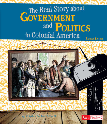 The Real Story About Government And Politics In Colonial America Kristine Carlson Asselin
