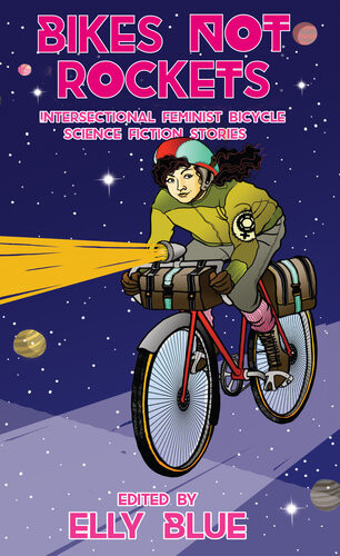 Bikes Not Rockets Intersectional Feminist Bicycle Science Fiction Stories Elly Blue