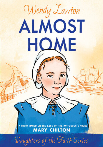 Almost Home A Story Based On The Life Of The Mayflowers Mary Chilton Wendy Lawton