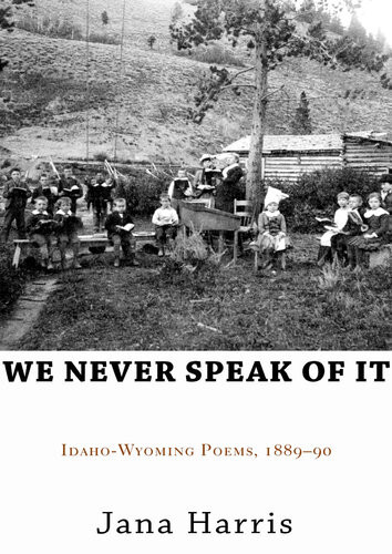 We Never Speak Of It Idahowyoming Poems 188990 Jana Harris