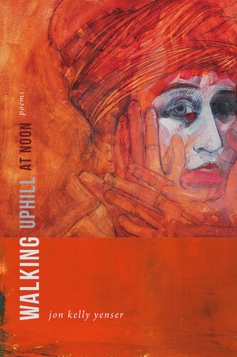 Walking Uphill At Noon Poems Jon Kelly Yenser
