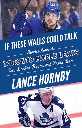 Toronto Maple Leafs Stories From The Toronto Maple Leafs Ice Locker Room And Press Box Lance Hornby