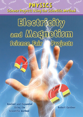 Electricity And Magnetism Science Fair Projects Revised And Expanded Using The Scientific Method Robert Gardner