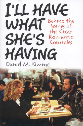 Ill Have What Shes Having Behind The Scenes Of The Great Romantic Comedies Daniel M Kimmel